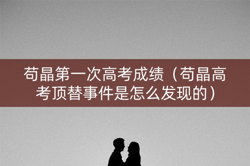 苟晶第一次高考成绩（苟晶高考顶替事件是怎么发现的）