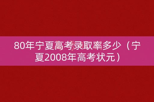 80年宁夏高考录取率多少(宁夏2008年高考状元) 80年宁夏高考录取率多少(宁夏2008年高考状元)