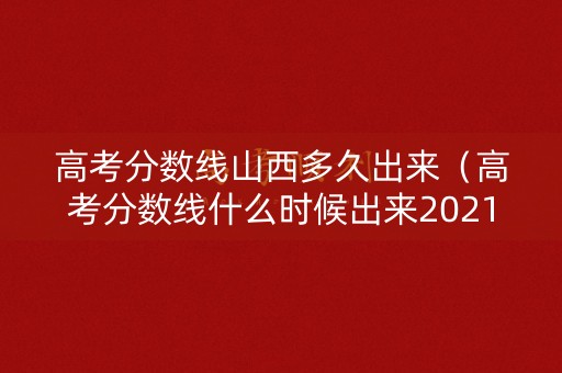 高考分数线山西多久出来(高考分数线什么时候出来2021山西) 高考分数线山西多久出来(高考分数线什么时候出来2021山西)