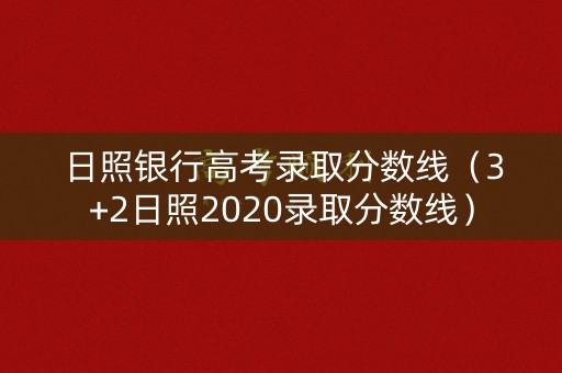 日照银行高考录取分数线（3+2日照2020录取分数线）