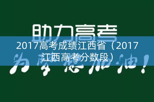 2017高考成绩江西省（2017江西高考分数段）