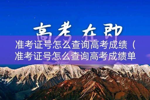 准考证号怎么查询高考成绩(准考证号怎么查询高考成绩单) 准考证号怎么查询高考成绩(准考证号怎么查询高考成绩单)