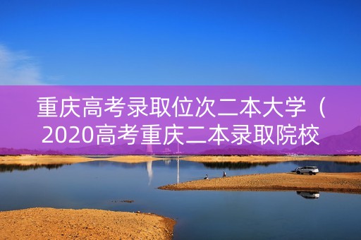 重庆高考录取位次二本大学（2020高考重庆二本录取院校）