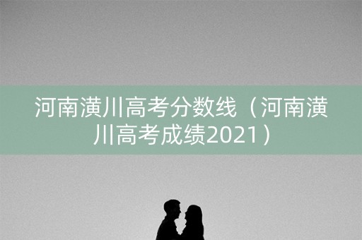 河南潢川高考分数线（河南潢川高考成绩2021）