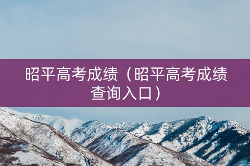 昭平高考成绩（昭平高考成绩查询入口）