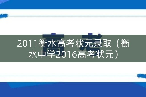 2011衡水高考状元录取（衡水中学2016高考状元）