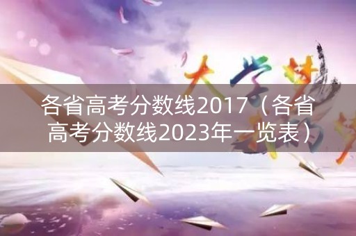 各省高考分数线2017(各省高考分数线2023年一览表) 各省高考分数线2017(各省高考分数线2023年一览表)