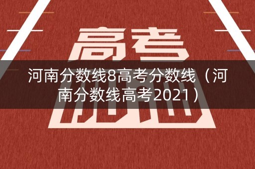 河南分数线8高考分数线（河南分数线高考2021）
