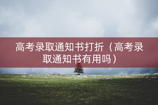 高考录取通知书打折（高考录取通知书有用吗）