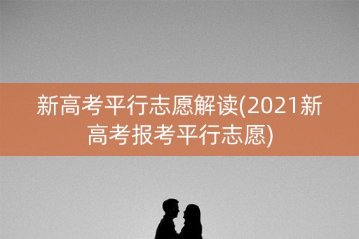 新高考平行志愿解读(2021新高考报考平行志愿) 新高考平行志愿解读(2021新高考报考平行志愿)