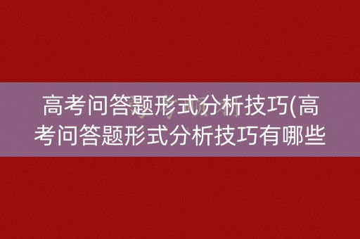 高考问答题形式分析技巧(高考问答题形式分析技巧有哪些)