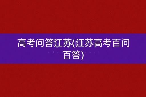 高考问答江苏(江苏高考百问百答)