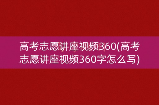 高考志愿讲座视频360(高考志愿讲座视频360字怎么写) 高考志愿讲座视频360(高考志愿讲座视频360字怎么写)
