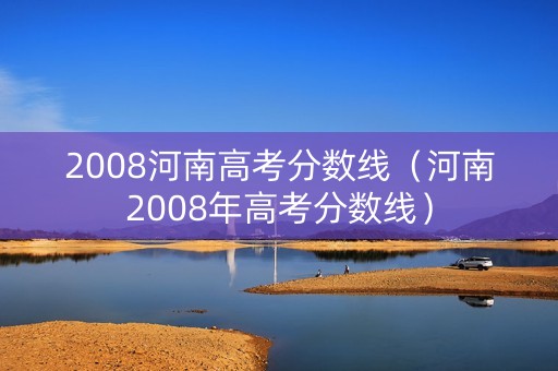 2008河南高考分数线（河南2008年高考分数线）