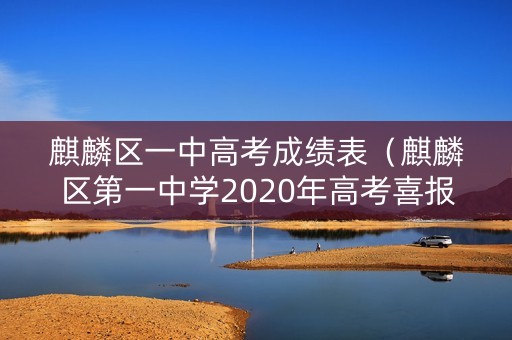 麒麟区一中高考成绩表（麒麟区第一中学2020年高考喜报）