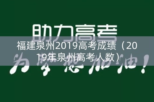 福建泉州2019高考成绩（2019年泉州高考人数）
