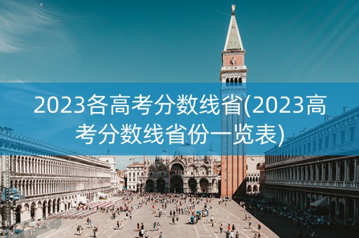 2023各高考分数线省(2023高考分数线省份一览表) 2023各高考分数线省(2023高考分数线省份一览表)