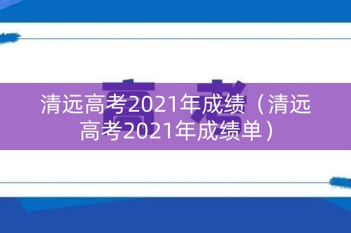 清远高考2021年成绩（清远高考2021年成绩单）