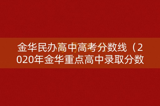 金华民办高中高考分数线（2020年金华重点高中录取分数线）