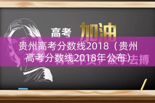 贵州高考分数线2018（贵州高考分数线2018年公布）