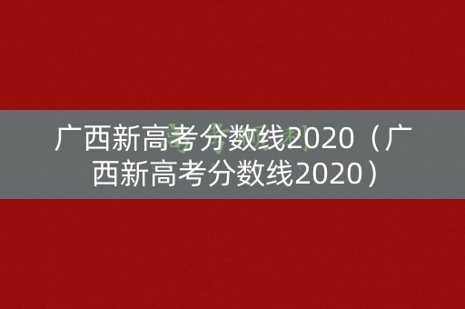 广西新高考分数线2020(广西新高考分数线2020) 广西新高考分数线2020(广西新高考分数线2020)