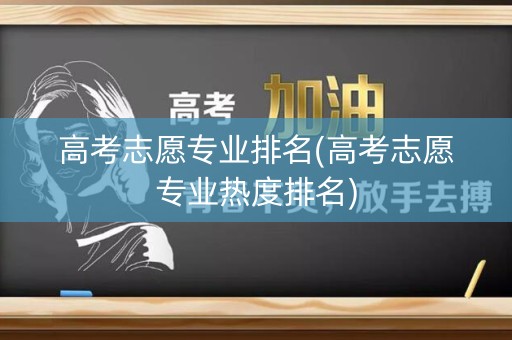 高考志愿专业排名(高考志愿专业热度排名)