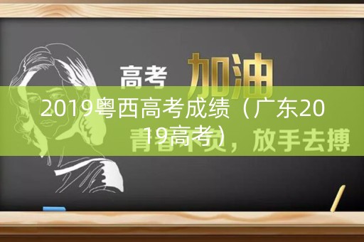 2019粤西高考成绩（广东2019高考）