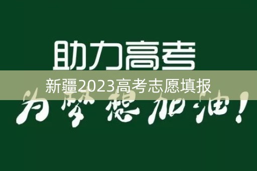 新疆2023高考志愿填报 新疆2023高考志愿填报