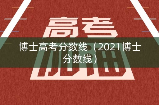 博士高考分数线（2021博士分数线）