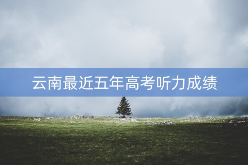 云南最近五年高考听力成绩