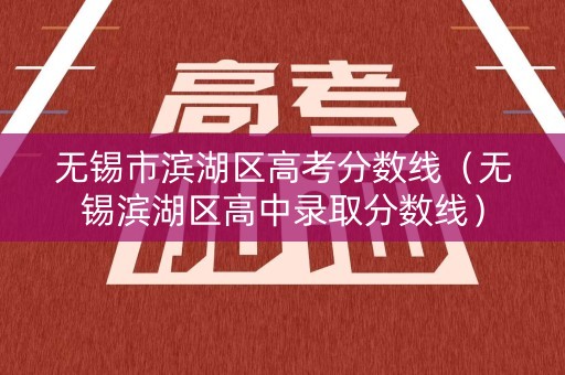 无锡市滨湖区高考分数线（无锡滨湖区高中录取分数线）