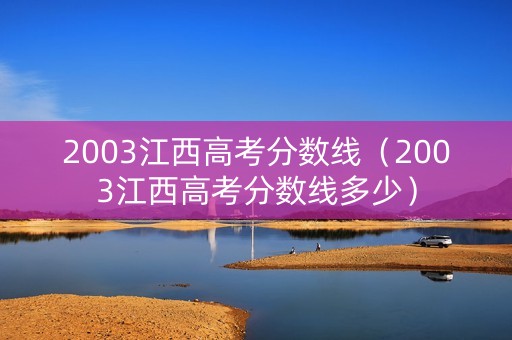 2003江西高考分数线（2003江西高考分数线多少）