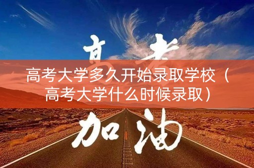 高考大学多久开始录取学校(高考大学什么时候录取) 高考大学多久开始录取学校(高考大学什么时候录取)
