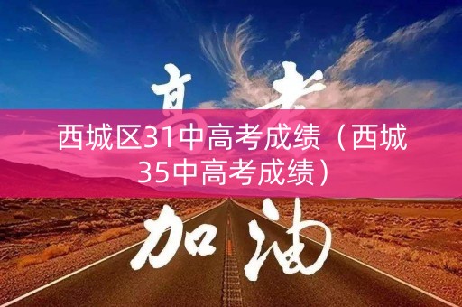 西城区31中高考成绩（西城35中高考成绩）