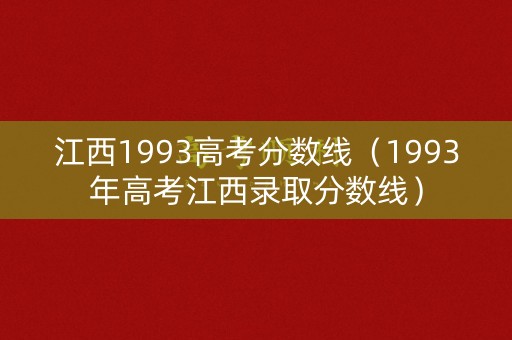 江西1993高考分数线（1993年高考江西录取分数线）