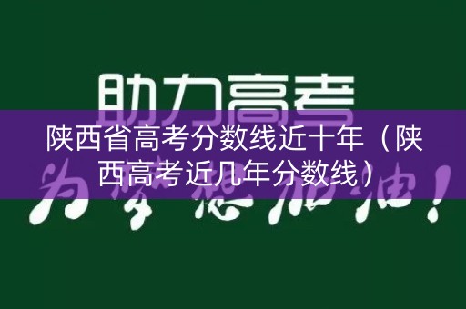 陕西省高考分数线近十年（陕西高考近几年分数线）