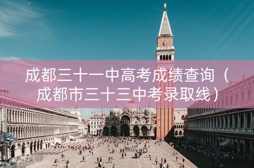 成都三十一中高考成绩查询（成都市三十三中考录取线）