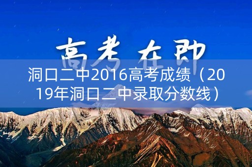 洞口二中2016高考成绩（2019年洞口二中录取分数线）