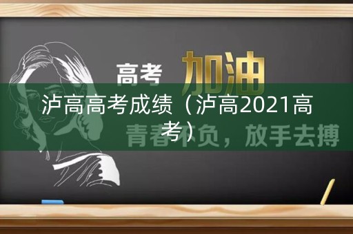 泸高高考成绩(泸高2021高考) 泸高高考成绩(泸高2021高考)