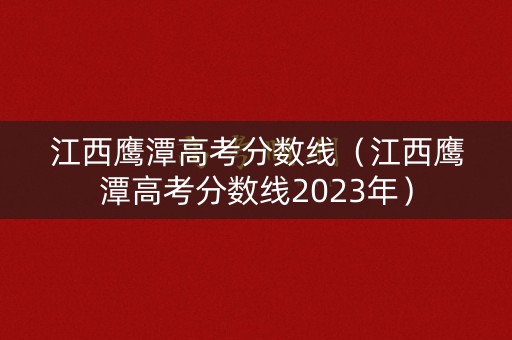 江西鹰潭高考分数线（江西鹰潭高考分数线2023年）