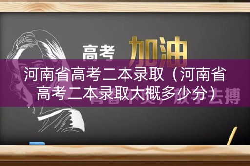 河南省高考二本录取(河南省高考二本录取大概多少分) 河南省高考二本录取(河南省高考二本录取大概多少分)