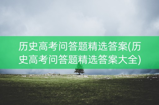 历史高考问答题精选答案(历史高考问答题精选答案大全)