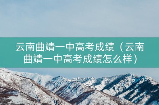 云南曲靖一中高考成绩（云南曲靖一中高考成绩怎么样）