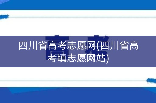 四川省高考志愿网(四川省高考填志愿网站)