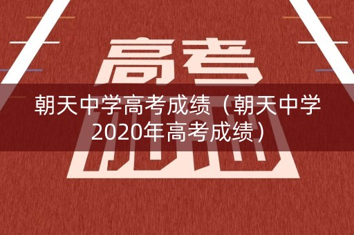 朝天中学高考成绩（朝天中学2020年高考成绩）