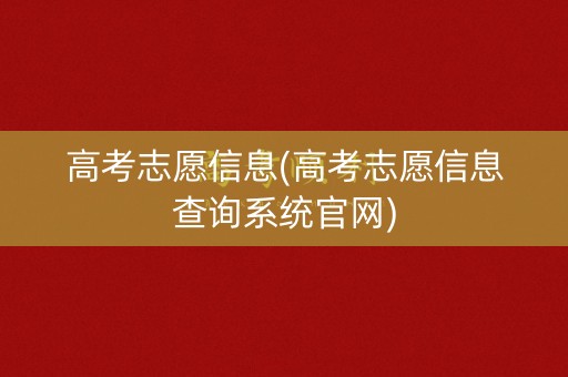高考志愿信息(高考志愿信息查询系统官网)