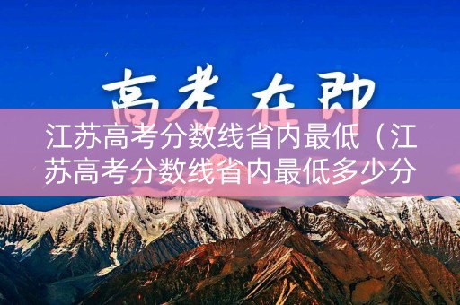 江苏高考分数线省内最低（江苏高考分数线省内最低多少分）