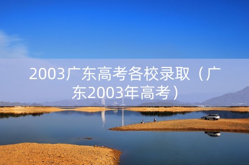 2003广东高考各校录取（广东2003年高考）
