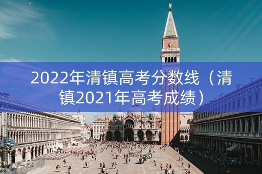 2022年清镇高考分数线（清镇2021年高考成绩）