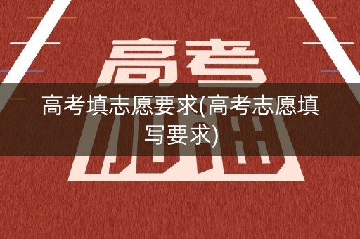 高考填志愿要求(高考志愿填写要求)